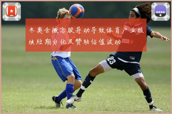 冬奥会概念股异动导致体育产业板块短期分化及赞助估值波动