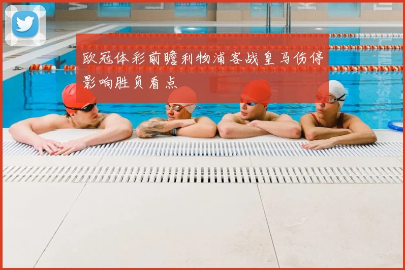 欧冠体彩前瞻利物浦客战皇马伤停影响胜负看点